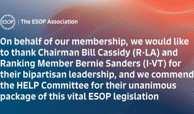 On behalf of our membership, we would like to thank Chairman Bill Cassidy (R-LA) and Ranking Member Bernie Sanders (I-VT) for their bipartisan leadership, and we commend the HELP Committee for their unanimous package of this vital ESOP legislation